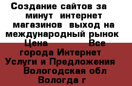 Создание сайтов за 15 минут, интернет магазинов, выход на международный рынок › Цена ­ 15 000 - Все города Интернет » Услуги и Предложения   . Вологодская обл.,Вологда г.